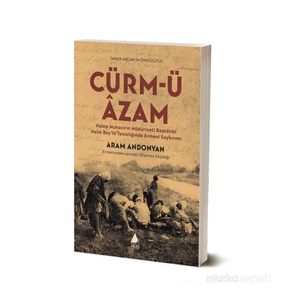 Cürm'ü Azam / Halep Muhacirin Müdüriyeti Başkatibi Naim Bey'in Tanıklığında Ermeni Soykırımı - Aram Andonyan